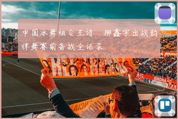 中国冰舞组合王诗玥柳鑫宇出战韵律舞赛前备战全记录