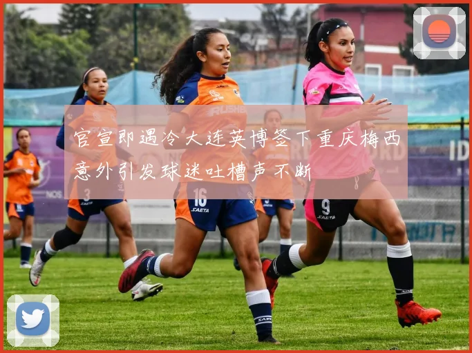 官宣即遇冷大连英博签下重庆梅西意外引发球迷吐槽声不断