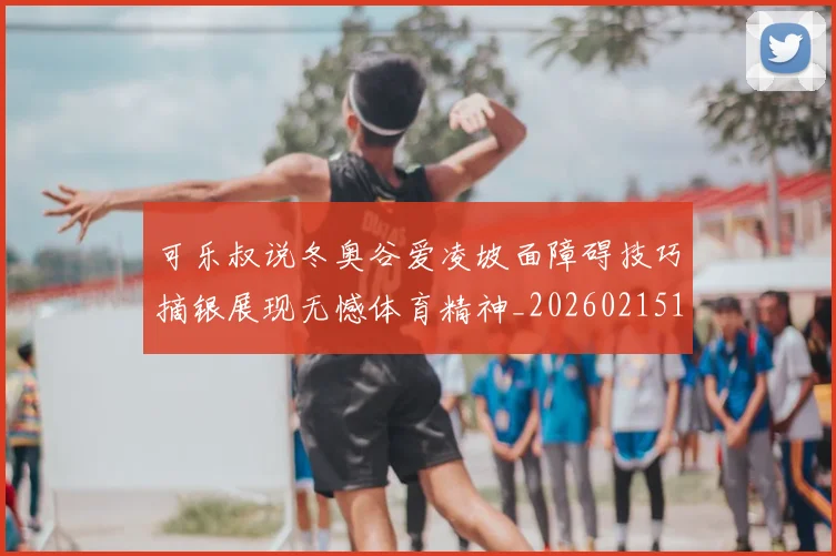 可乐叔说冬奥谷爱凌坡面障碍技巧摘银展现无憾体育精神_20260215130905