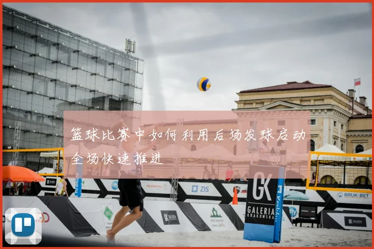 篮球比赛中如何利用后场发球启动全场快速推进