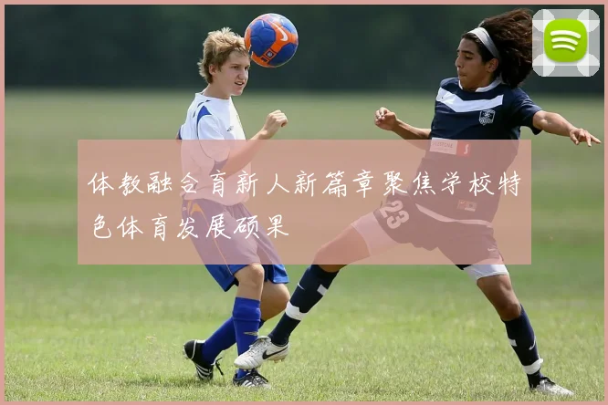 体教融合育新人新篇章聚焦学校特色体育发展硕果