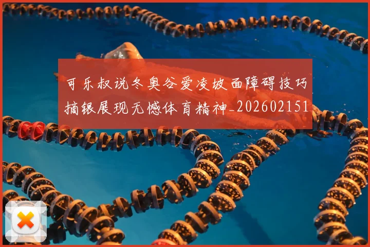 可乐叔说冬奥谷爱凌坡面障碍技巧摘银展现无憾体育精神_20260215130905