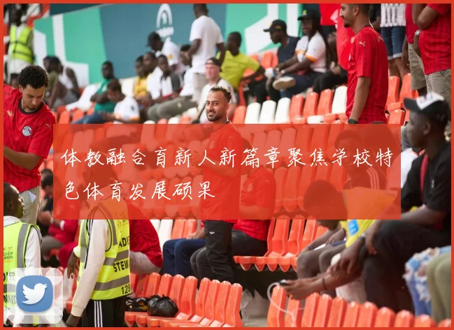 体教融合育新人新篇章聚焦学校特色体育发展硕果